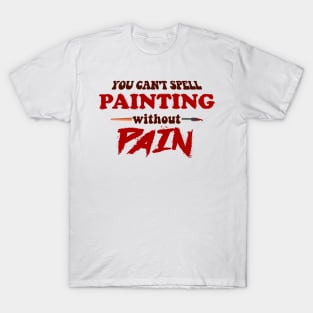 You can't spell painting without pain T-Shirt